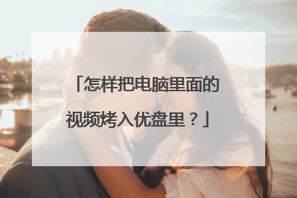 怎样把电脑里面的视频烤入优盘里?