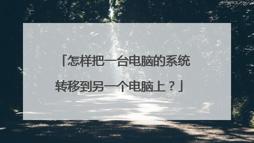 怎样把一台电脑的系统转移到另一个电脑上?