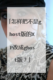 怎样把不是ghost版的XP改成ghost版?