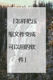 怎样把压缩文件变成可以用的软件