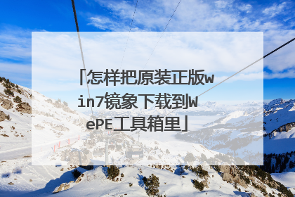 怎样把原装正版win7镜象下载到WePE工具箱里