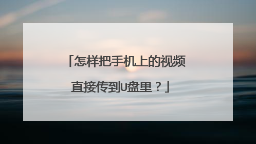 怎样把手机上的视频直接传到U盘里?