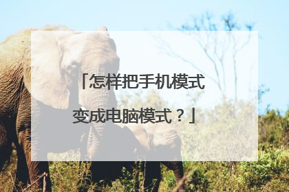 怎样把手机模式变成电脑模式?