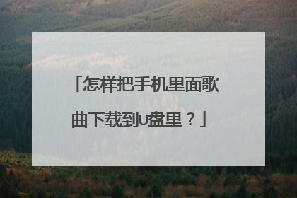 怎样把手机里面歌曲下载到U盘里？