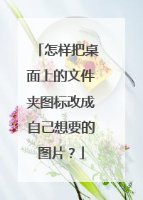 怎样把桌面上的文件夹图标改成自己想要的图片?