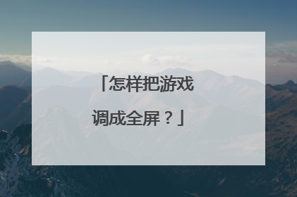 怎样把游戏调成全屏?