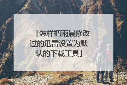 怎样把雨晨修改过的迅雷设置为默认的下载工具