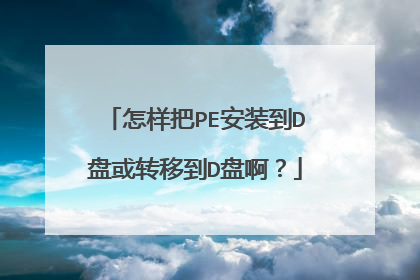 怎样把PE安装到D盘或转移到D盘啊?