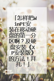 怎样把WinPE安装在移动硬盘的第一分区啊?及硬盘安装《XP安装版》的方法!拜托!