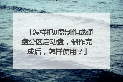 怎样把U盘制作成硬盘分区启动盘，制作完成后，怎样使用？