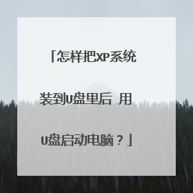 怎样把XP系统装到U盘里后 用U盘启动电脑？