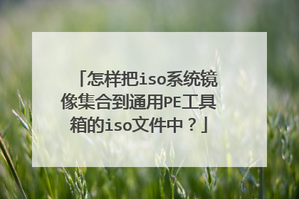 怎样把iso系统镜像集合到通用PE工具箱的iso文件中？