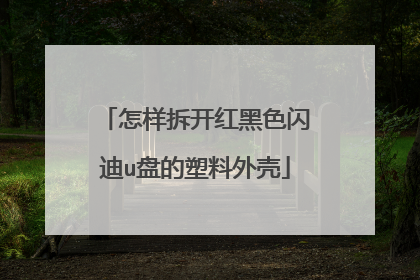 怎样拆开红黑色闪迪u盘的塑料外壳