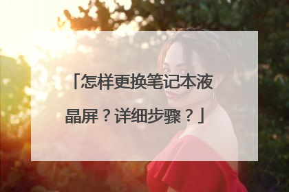 怎样更换笔记本液晶屏?详细步骤?