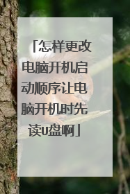 怎样更改电脑开机启动顺序让电脑开机时先读U盘啊