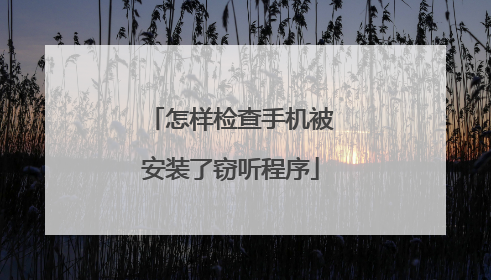 怎样检查手机被安装了窃听程序