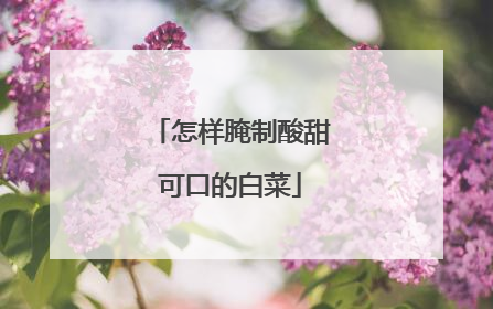 怎样腌制酸甜可口的白菜