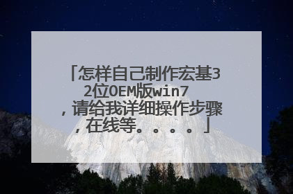 怎样自己制作宏基32位OEM版win7,请给我详细操作步骤,在线等。。。。
