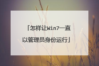 怎样让Win7一直以管理员身份运行