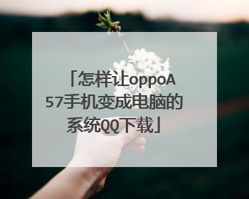 怎样让oppoA57手机变成电脑的系统QQ下载