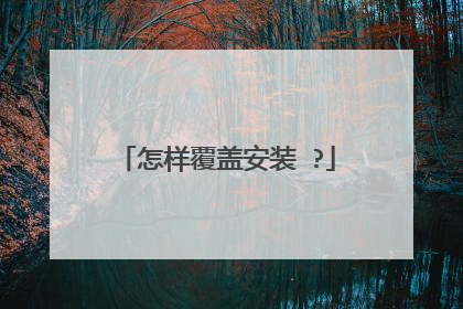 怎样覆盖安装 ?