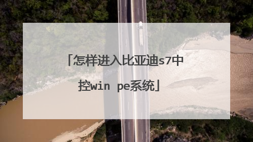 怎样进入比亚迪s7中控win pe系统