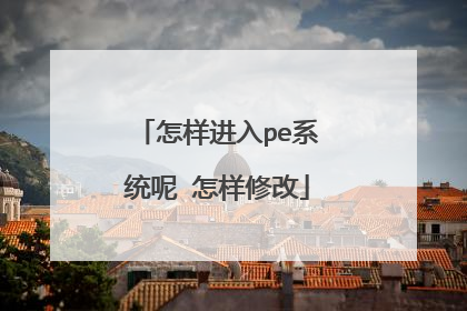 怎样进入pe系统呢 怎样修改