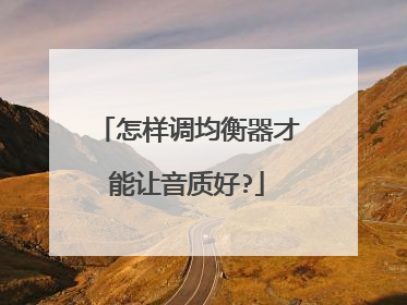 怎样调均衡器才能让音质好?