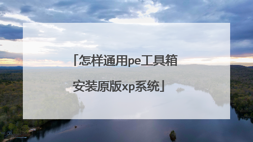 怎样通用pe工具箱安装原版xp系统