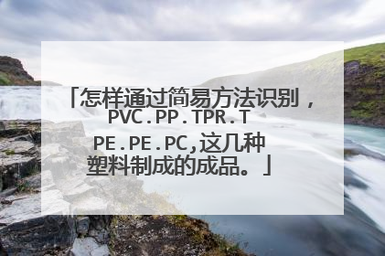 怎样通过简易方法识别,PVC.PP.TPR.TPE.PE.PC,这几种塑料制成的成品。