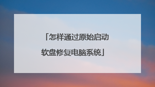 怎样通过原始启动软盘修复电脑系统