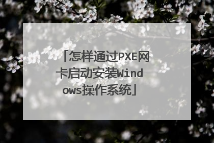 怎样通过PXE网卡启动安装Windows操作系统