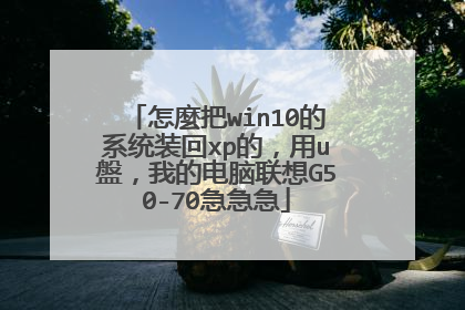 怎麼把win10的系统装回xp的,用u盤,我的电脑联想G50-70急急急