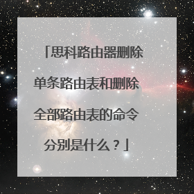 思科路由器删除单条路由表和删除全部路由表的命令分别是什么？