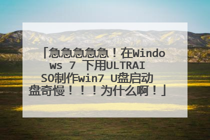 急急急急急!在Windows 7 下用ULTRAISO制作win7 U盘启动盘奇慢!!!为什么啊!