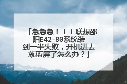 急急急！！！联想邵阳E42-80系统装到一半失败，开机进去就蓝屏了怎么办？