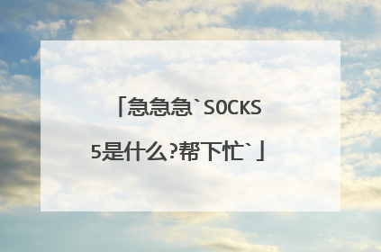 急急急`SOCKS5是什么?帮下忙`