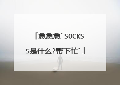 急急急`SOCKS5是什么?帮下忙`