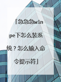 急急急winpe下怎么装系统？怎么输入命令提示符