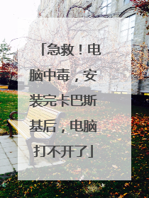 急救!电脑中毒,安装完卡巴斯基后,电脑打不开了