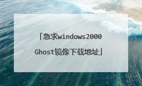 急求windows2000 Ghost镜像下载地址