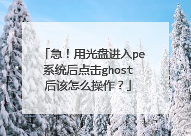 急！用光盘进入pe系统后点击ghost后该怎么操作？