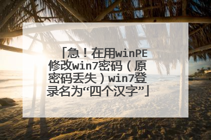 急!在用winPE修改win7密码(原密码丢失)win7登录名为“四个汉字”