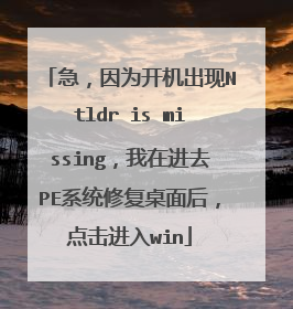 急,因为开机出现Ntldr is missing,我在进去PE系统修复桌面后,点击进入win