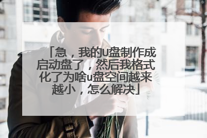 急，我的U盘制作成启动盘了，然后我格式化了为啥u盘空间越来越小，怎么解决