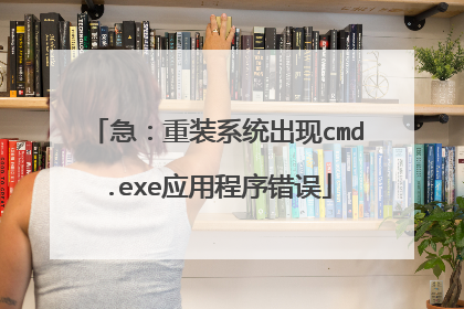 急:重装系统出现cmd.exe应用程序错误