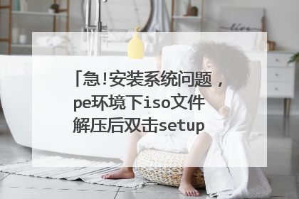 急!安装系统问题,pe环境下iso文件解压后双击setup为什么不能安装