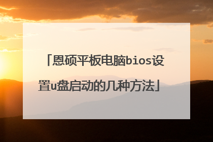恩硕平板电脑bios设置u盘启动的几种方法