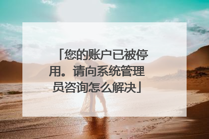 您的账户已被停用。请向系统管理员咨询怎么解决