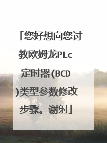您好想向您讨教欧姆龙PLc定时器(BCD)类型参数修改步骤。谢射